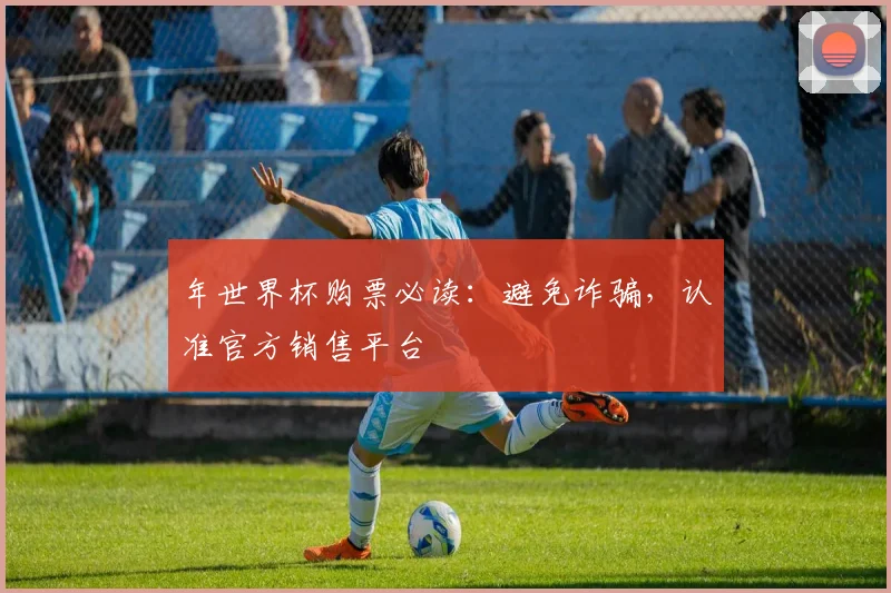 年世界杯购票必读：避免诈骗，认准官方销售平台