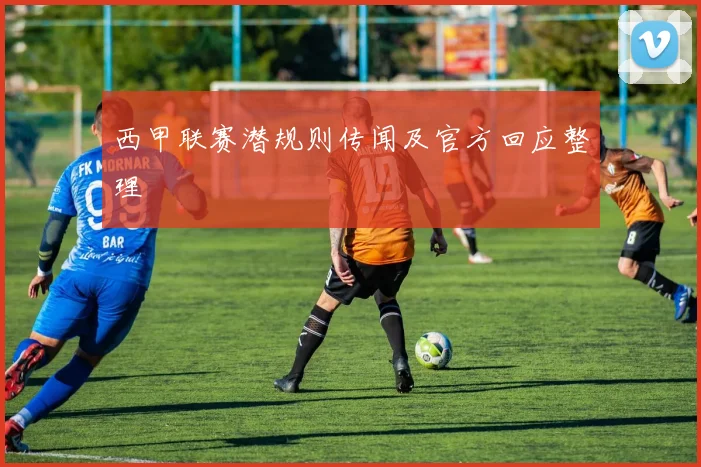 西甲联赛潜规则传闻及官方回应整理
