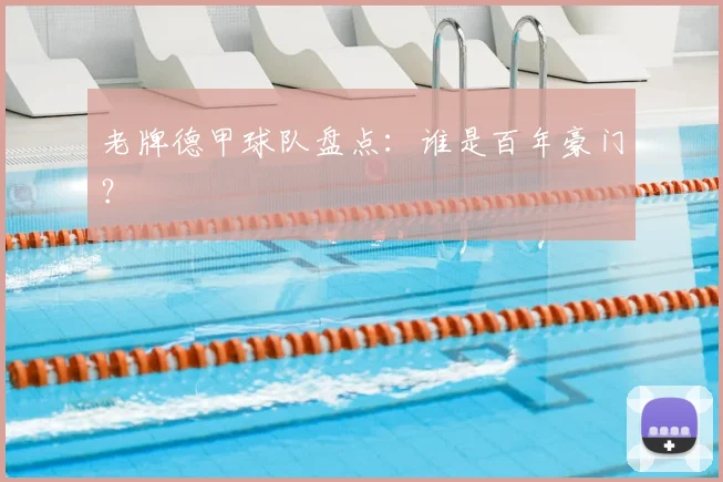 老牌德甲球队盘点：谁是百年豪门？