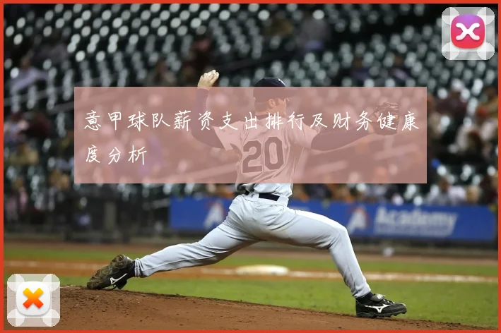 意甲球队薪资支出排行及财务健康度分析