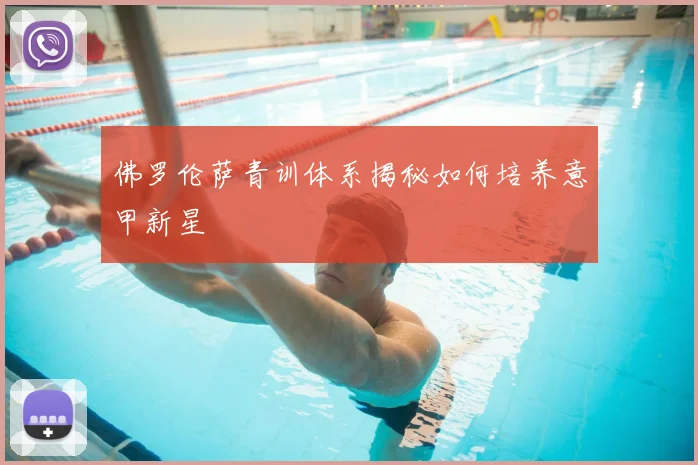 佛罗伦萨青训体系揭秘如何培养意甲新星