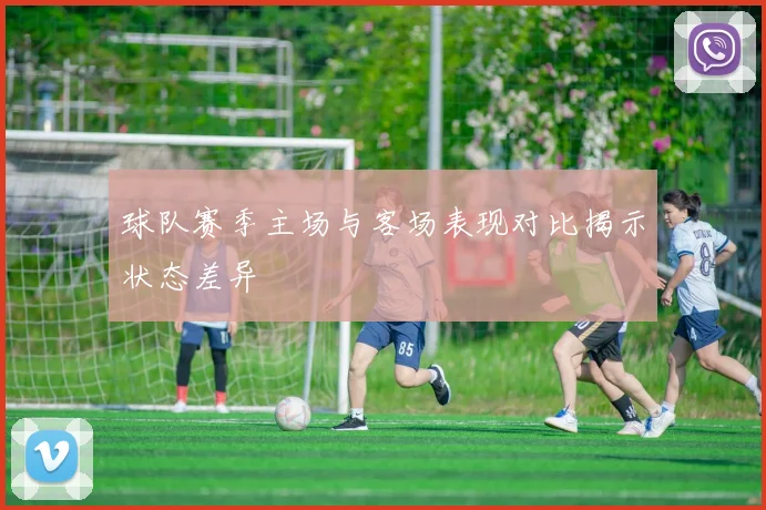 球队赛季主场与客场表现对比揭示状态差异