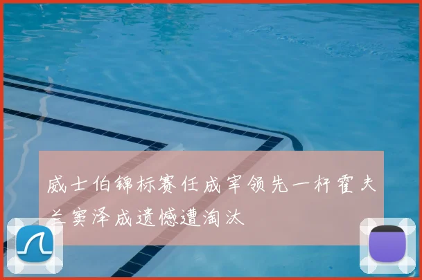 威士伯锦标赛任成宰领先一杆霍夫兰窦泽成遗憾遭淘汰