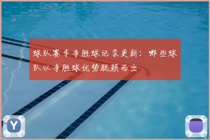 球队赛季净胜球记录更新：哪些球队以净胜球优势脱颖而出