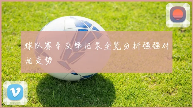 球队赛季交锋记录全览分析强强对话走势